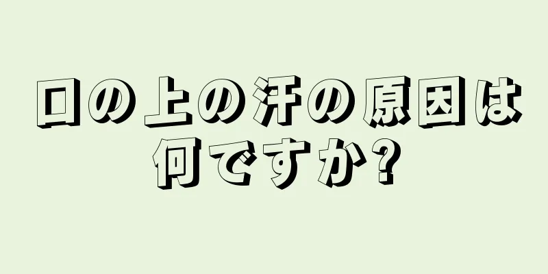 口の上の汗の原因は何ですか?