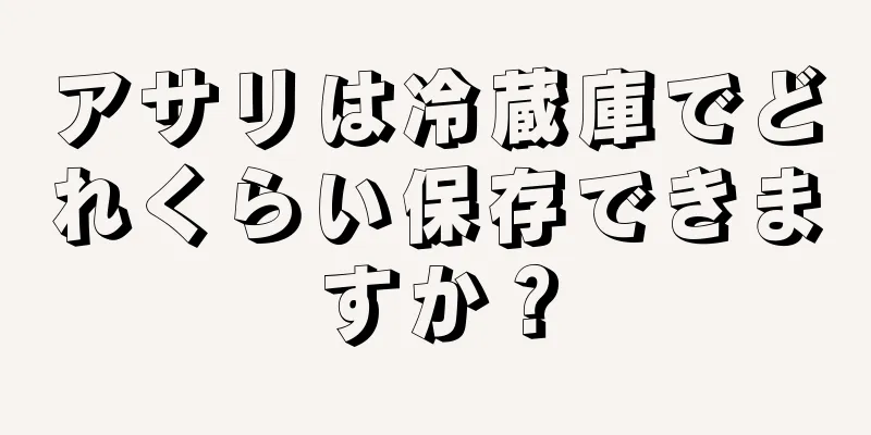 アサリは冷蔵庫でどれくらい保存できますか？