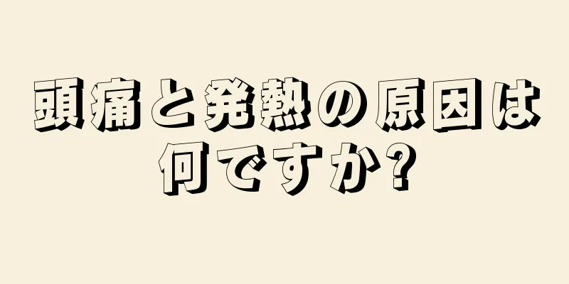 頭痛と発熱の原因は何ですか?