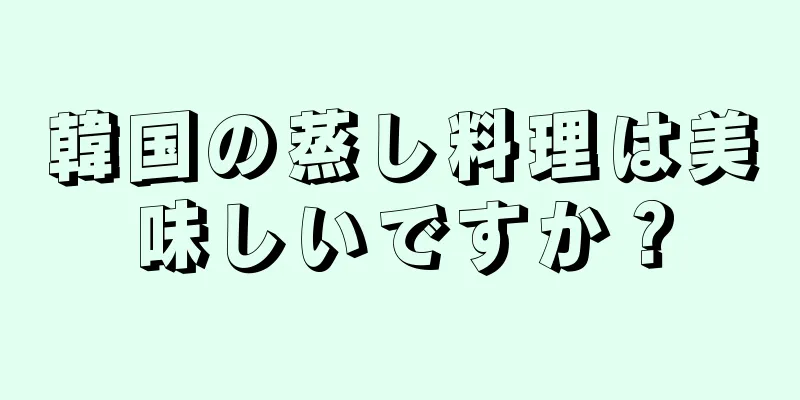 韓国の蒸し料理は美味しいですか？