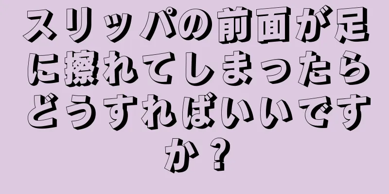 スリッパの前面が足に擦れてしまったらどうすればいいですか？