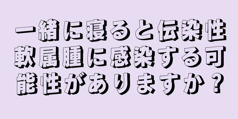 一緒に寝ると伝染性軟属腫に感染する可能性がありますか？