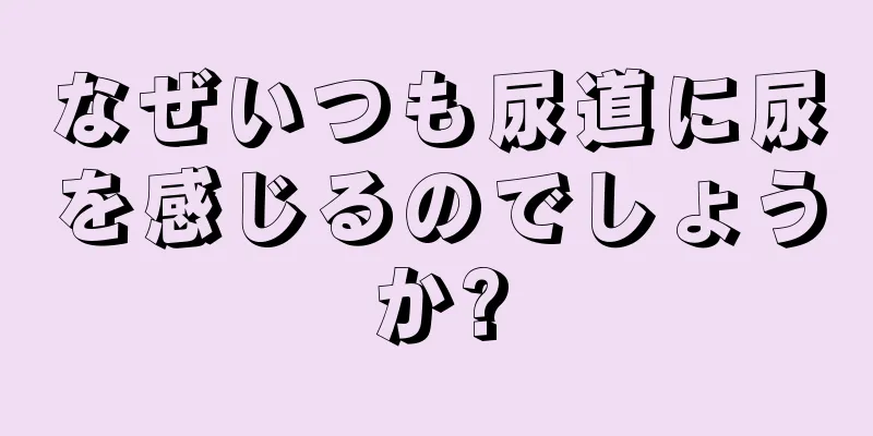 なぜいつも尿道に尿を感じるのでしょうか?