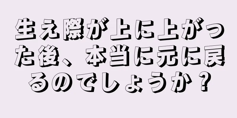 生え際が上に上がった後、本当に元に戻るのでしょうか？