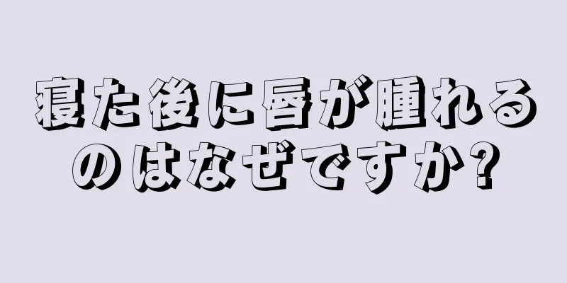 寝た後に唇が腫れるのはなぜですか?