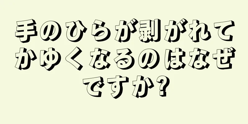 手のひらが剥がれてかゆくなるのはなぜですか?