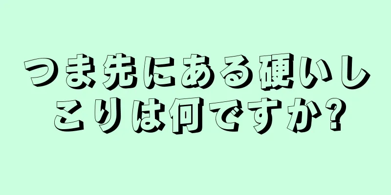 つま先にある硬いしこりは何ですか?