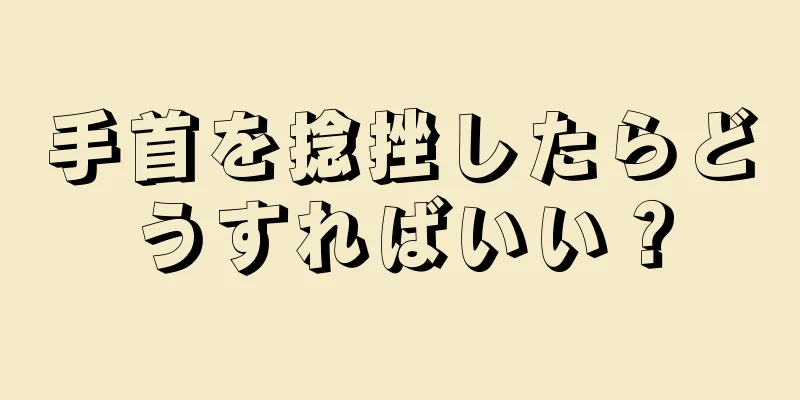 手首を捻挫したらどうすればいい？