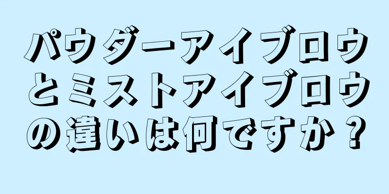 パウダーアイブロウとミストアイブロウの違いは何ですか？