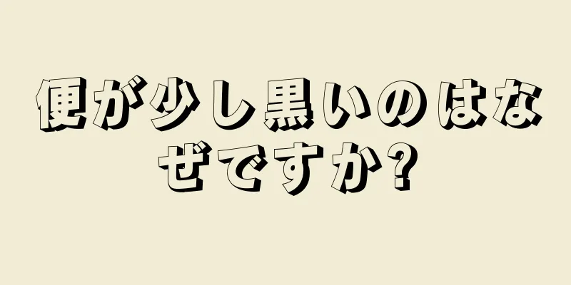 便が少し黒いのはなぜですか?