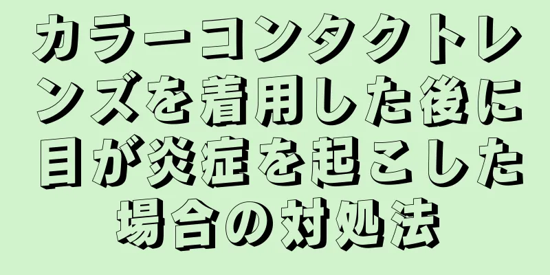 カラーコンタクトレンズを着用した後に目が炎症を起こした場合の対処法