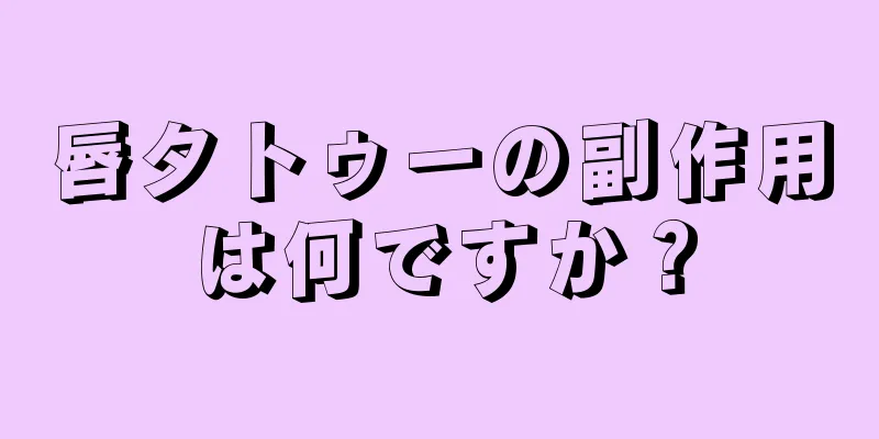 唇タトゥーの副作用は何ですか？