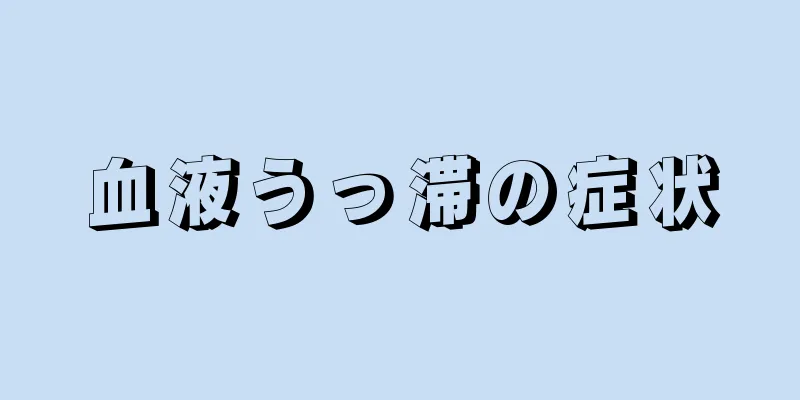 血液うっ滞の症状