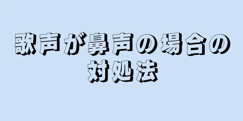 歌声が鼻声の場合の対処法