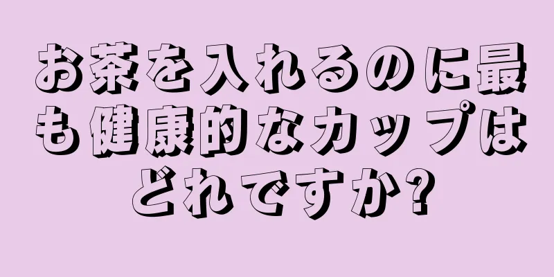 お茶を入れるのに最も健康的なカップはどれですか?