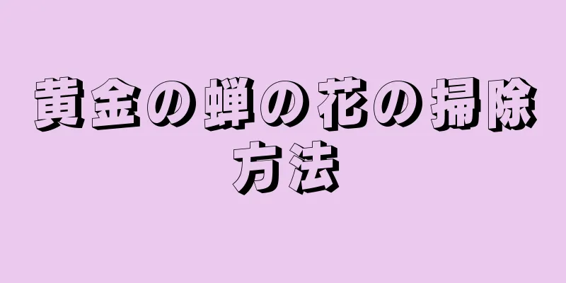 黄金の蝉の花の掃除方法