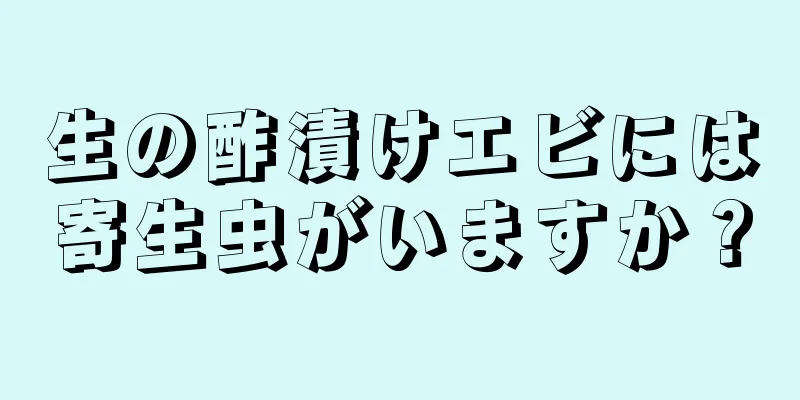 生の酢漬けエビには寄生虫がいますか？