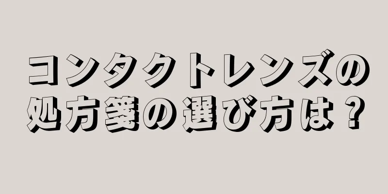 コンタクトレンズの処方箋の選び方は？