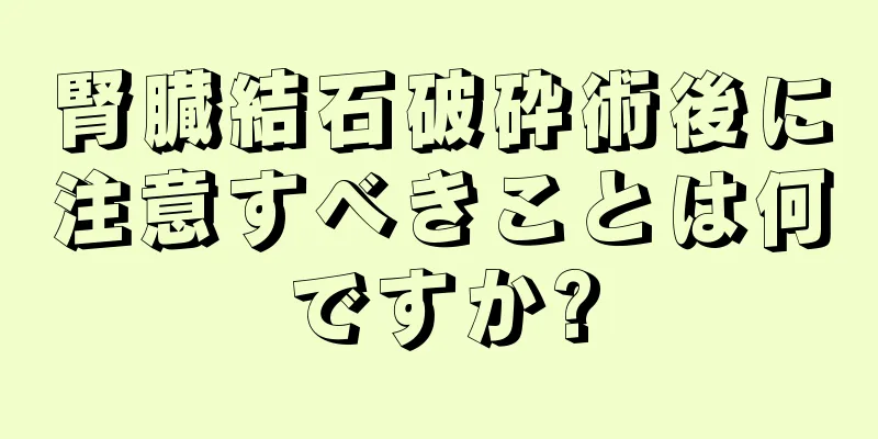 腎臓結石破砕術後に注意すべきことは何ですか?