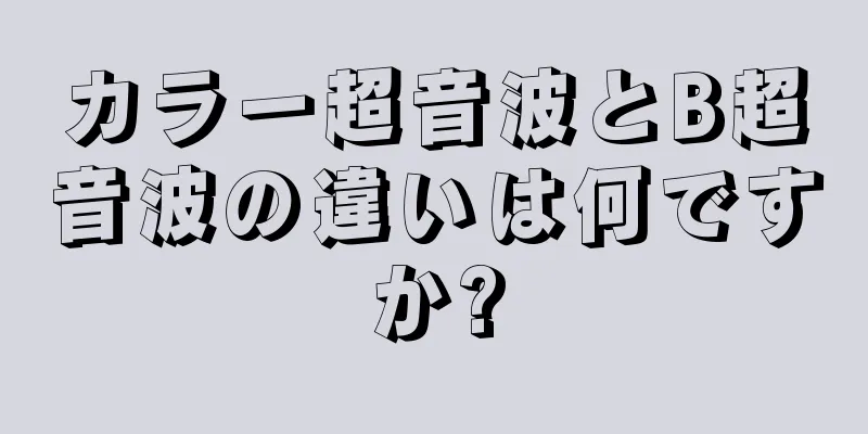 カラー超音波とB超音波の違いは何ですか?