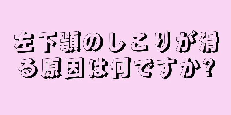 左下顎のしこりが滑る原因は何ですか?