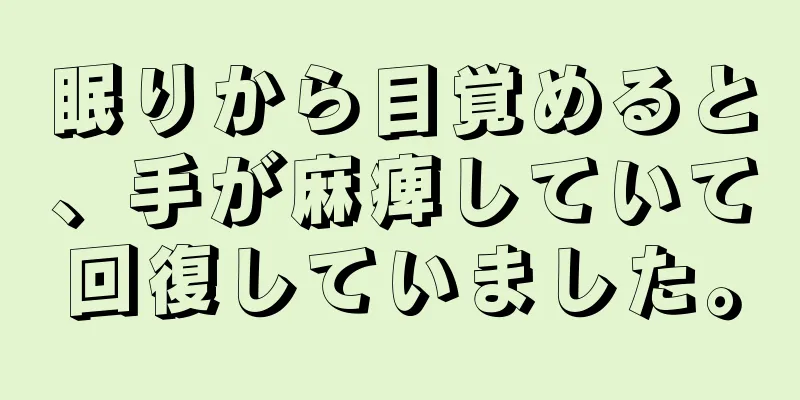 眠りから目覚めると、手が麻痺していて回復していました。