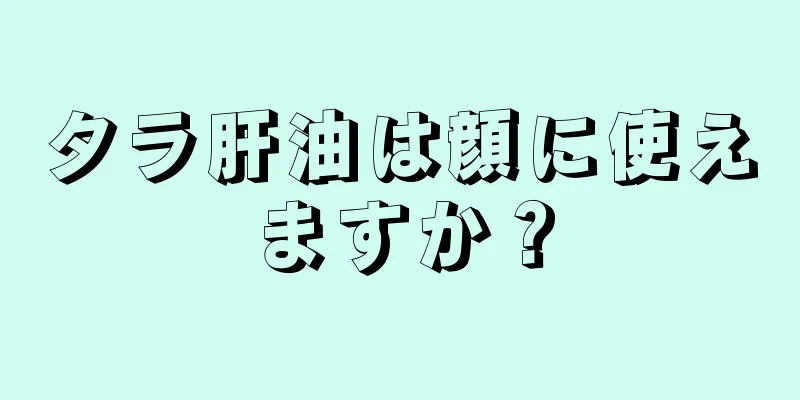 タラ肝油は顔に使えますか？