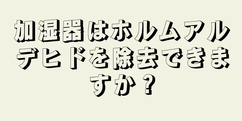 加湿器はホルムアルデヒドを除去できますか？