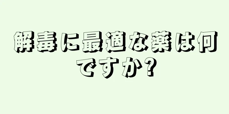 解毒に最適な薬は何ですか?