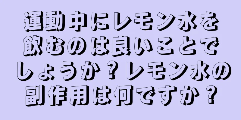 運動中にレモン水を飲むのは良いことでしょうか？レモン水の副作用は何ですか？