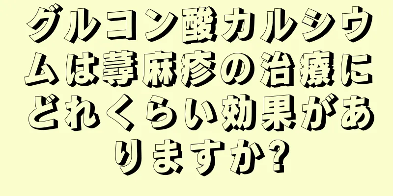 グルコン酸カルシウムは蕁麻疹の治療にどれくらい効果がありますか?