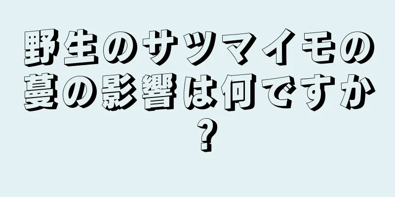 野生のサツマイモの蔓の影響は何ですか？