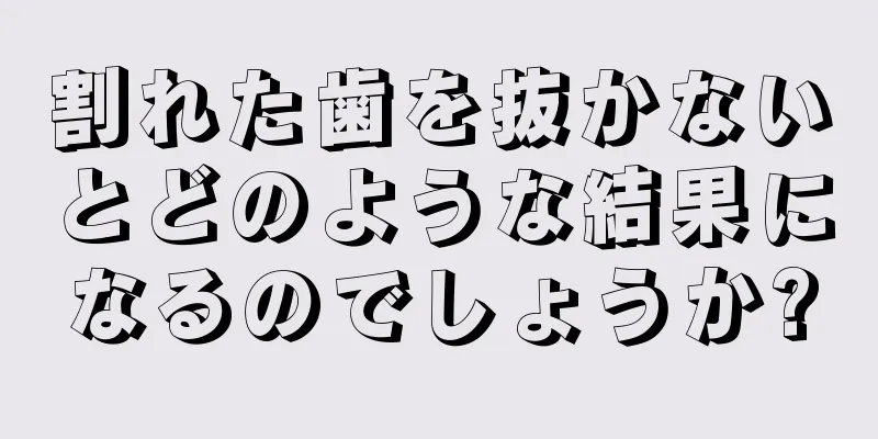 割れた歯を抜かないとどのような結果になるのでしょうか?