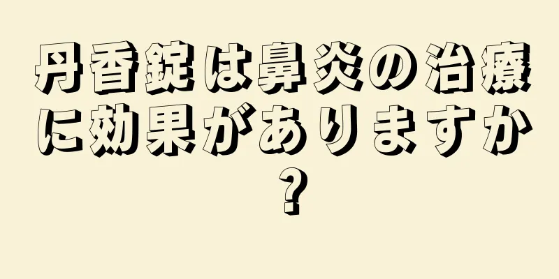 丹香錠は鼻炎の治療に効果がありますか？