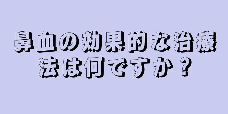 鼻血の効果的な治療法は何ですか？