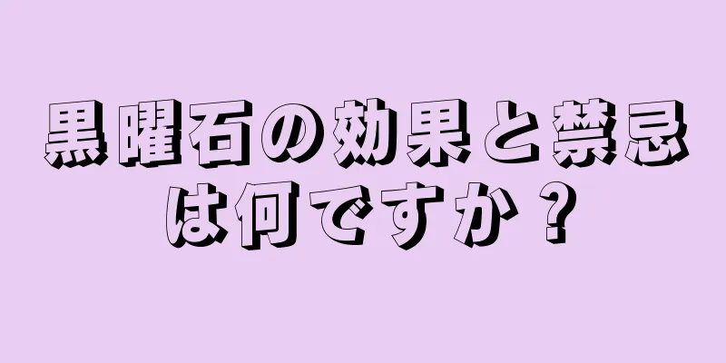 黒曜石の効果と禁忌は何ですか？