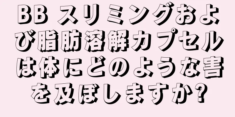 BB スリミングおよび脂肪溶解カプセルは体にどのような害を及ぼしますか?