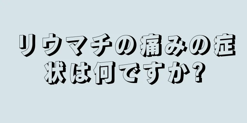 リウマチの痛みの症状は何ですか?