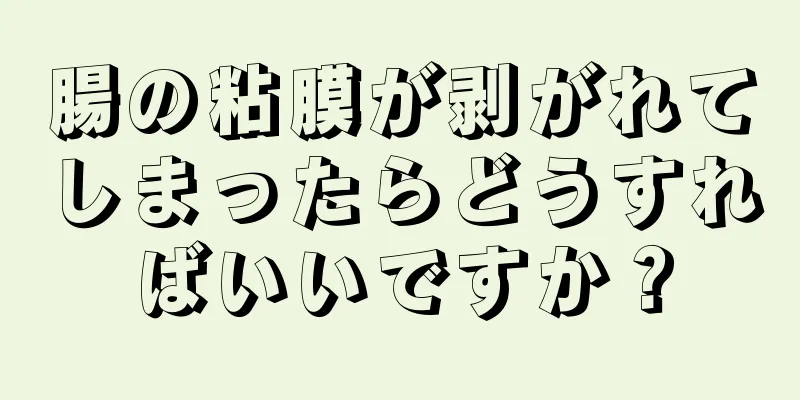 腸の粘膜が剥がれてしまったらどうすればいいですか？