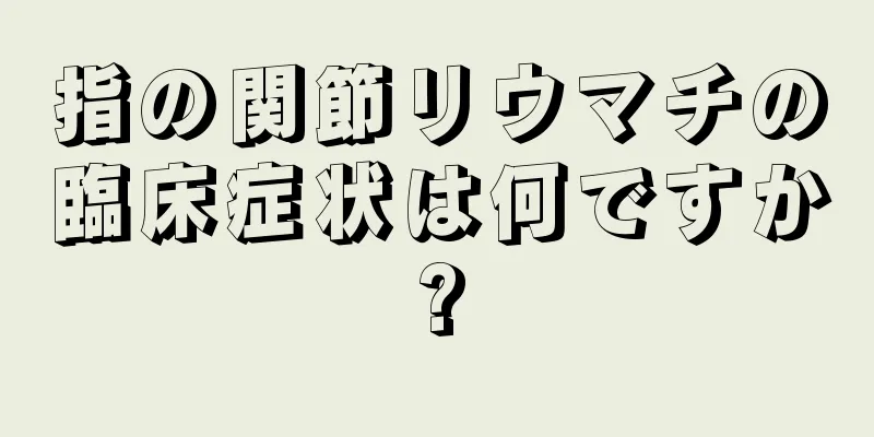 指の関節リウマチの臨床症状は何ですか?