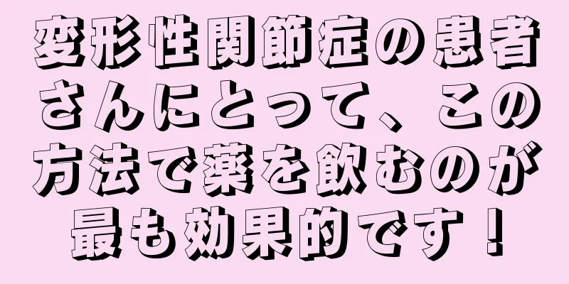 変形性関節症の患者さんにとって、この方法で薬を飲むのが最も効果的です！