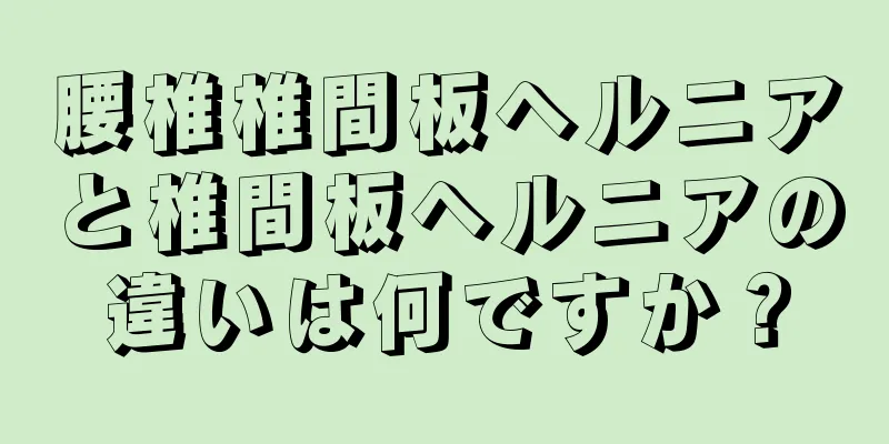 腰椎椎間板ヘルニアと椎間板ヘルニアの違いは何ですか？