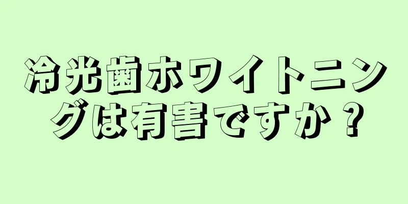 冷光歯ホワイトニングは有害ですか？