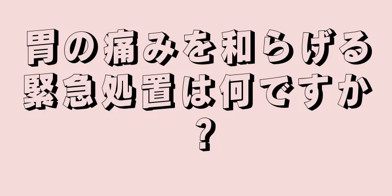 胃の痛みを和らげる緊急処置は何ですか？