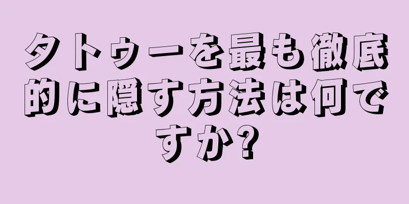 タトゥーを最も徹底的に隠す方法は何ですか?