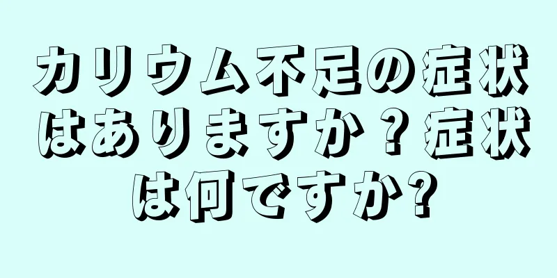 カリウム不足の症状はありますか？症状は何ですか?