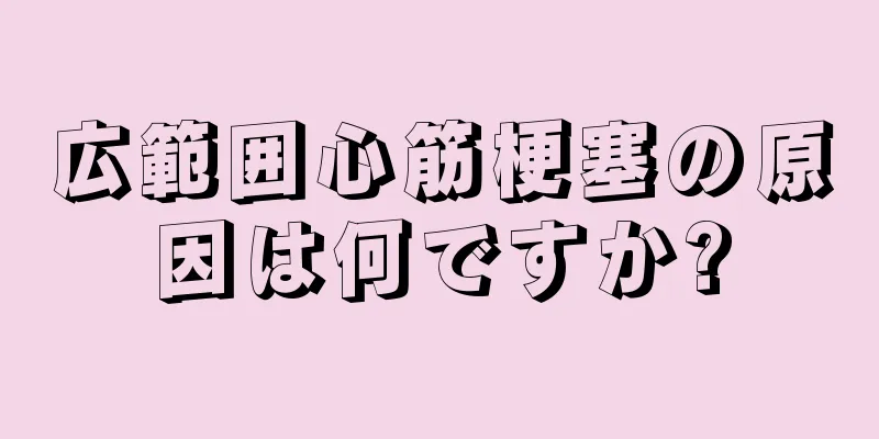 広範囲心筋梗塞の原因は何ですか?