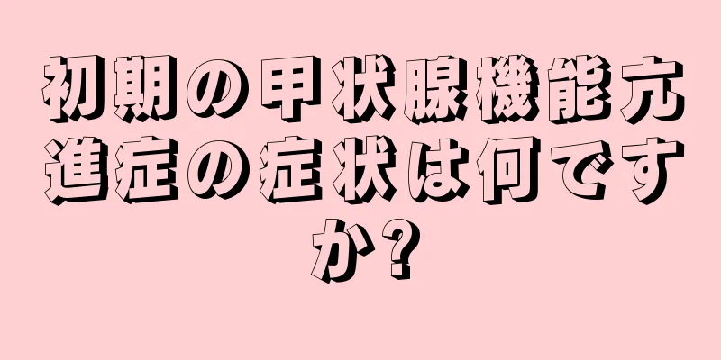 初期の甲状腺機能亢進症の症状は何ですか?