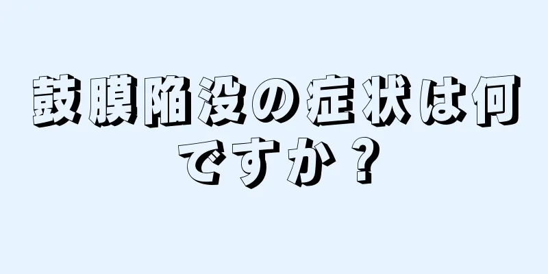 鼓膜陥没の症状は何ですか？