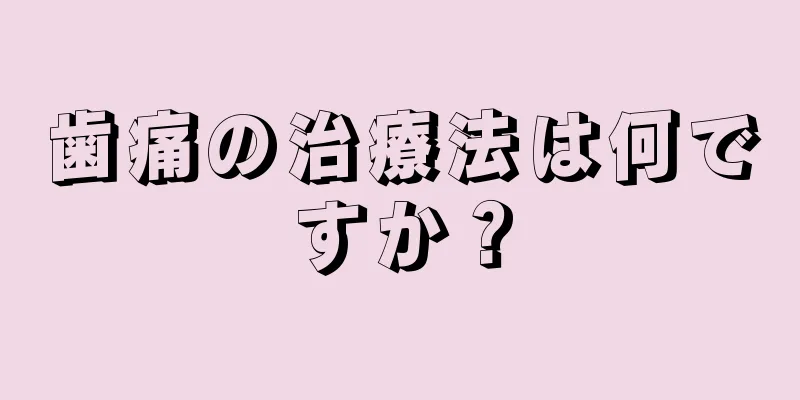 歯痛の治療法は何ですか？